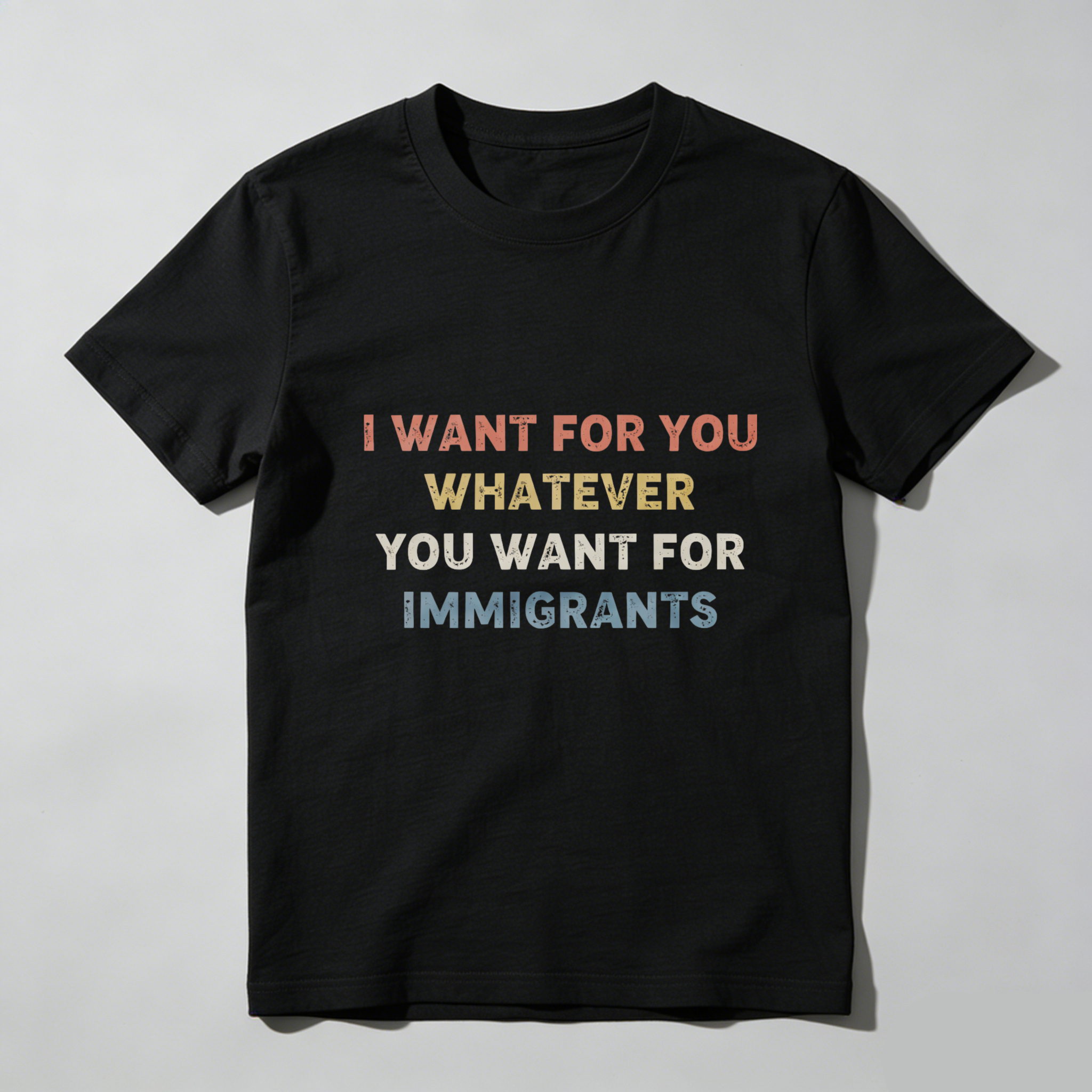 TEECURENTI Want For You Whatever You Want For Immigrants T Shirt Black Color Statement Graphic Tee For Men Women Unisex Apparel-TeeCurent