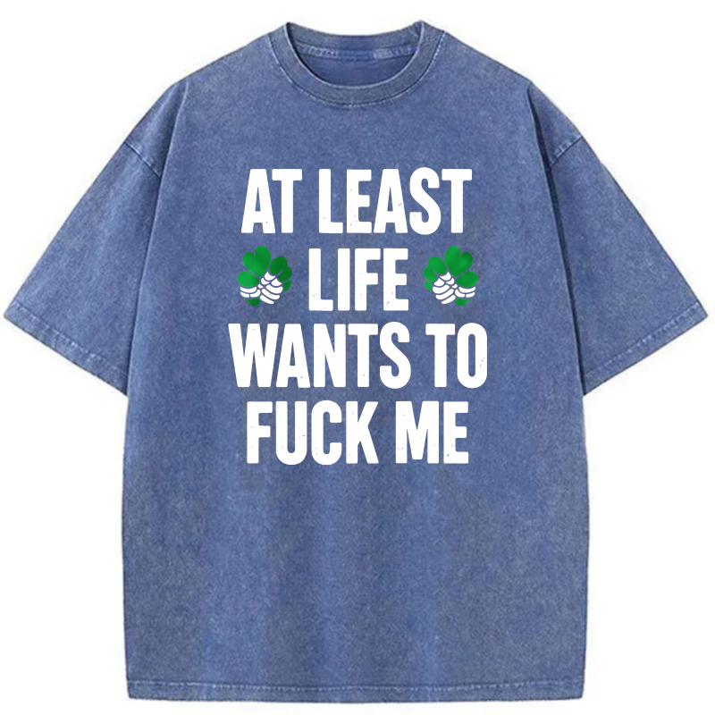 At Least Life Wants To  Me with shamrocks tshirt 100% cotton