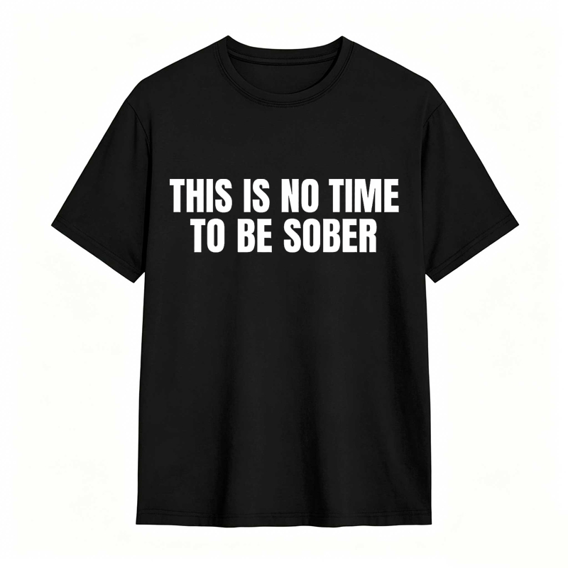 This is No Time To Be Sober Funny Meme Graphic Tee