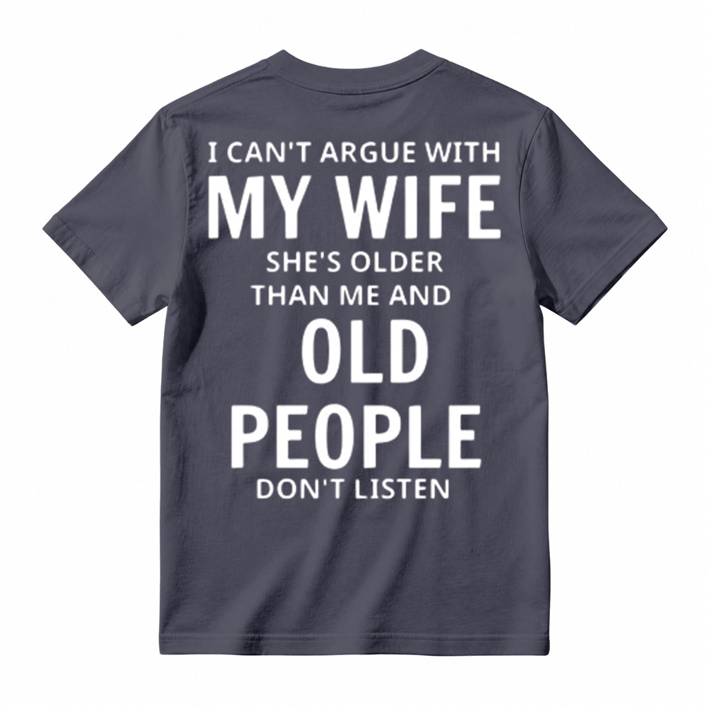 I Can't Argue With My Wife She's Older Than Me And Old People Don't Listen T-Shirt