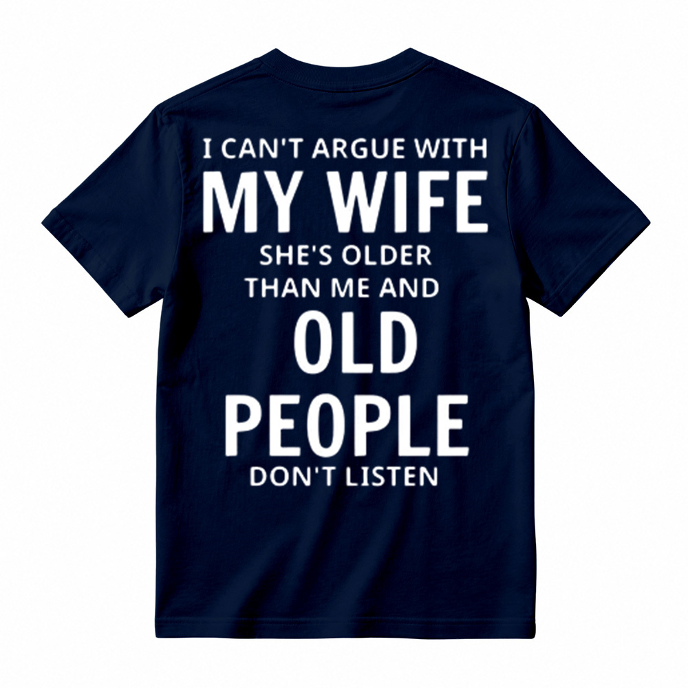 I Can't Argue With My Wife She's Older Than Me And Old People Don't Listen T-Shirt