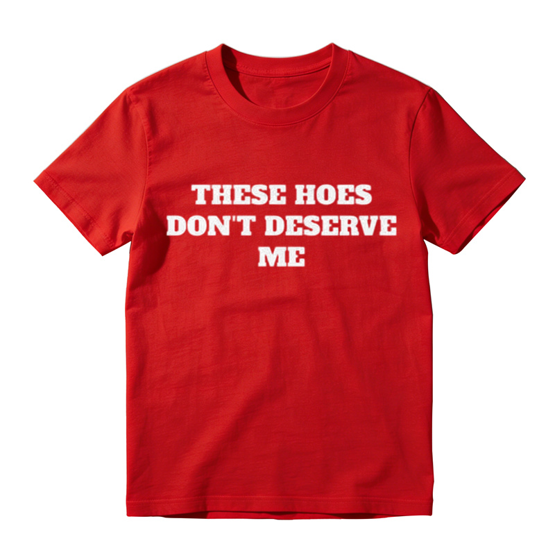 These Chicks Don't Deserve Me- T Shirt Casual Classic T-shirt