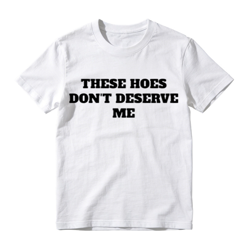 These Chicks Don't Deserve Me- T Shirt Casual Classic T-shirt