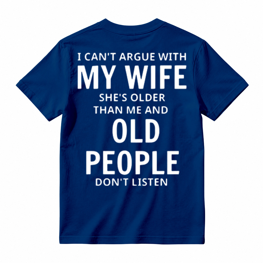 I Can't Argue With My Wife She's Older Than Me And Old People Don't Listen T-Shirt