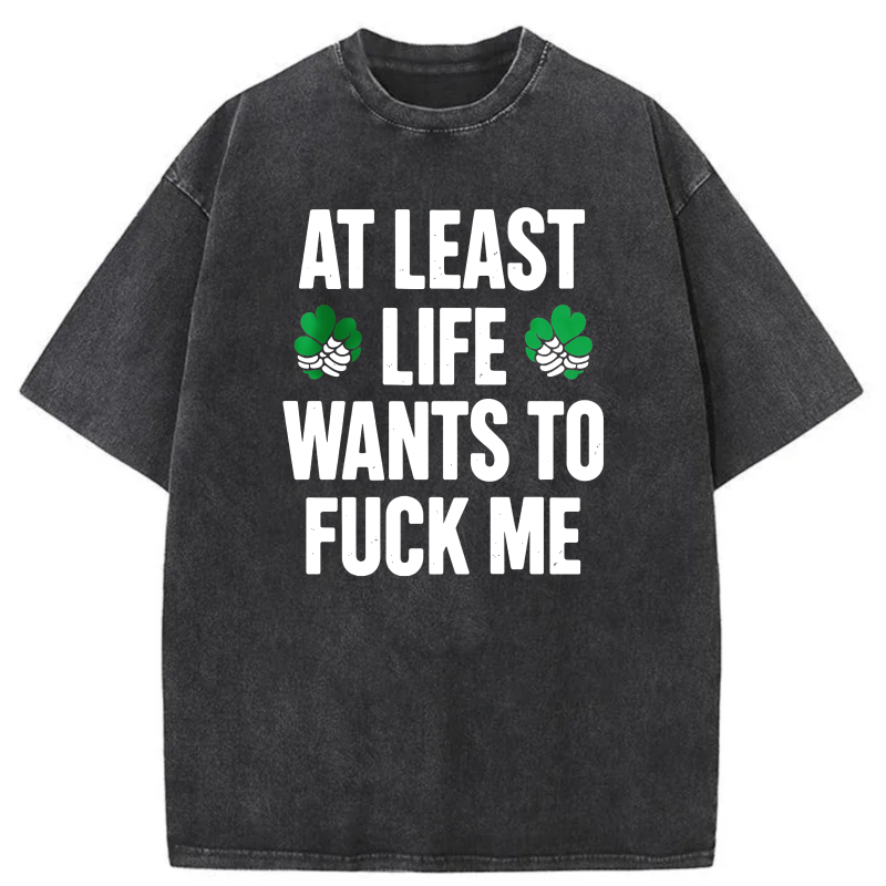 At Least Life Wants To  Me with shamrocks tshirt 100% cotton