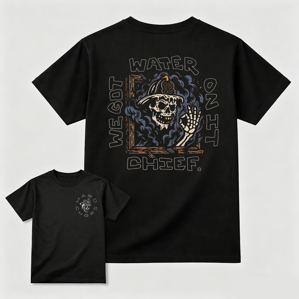 We Got Water On It Chief Firefighter T-Shirt