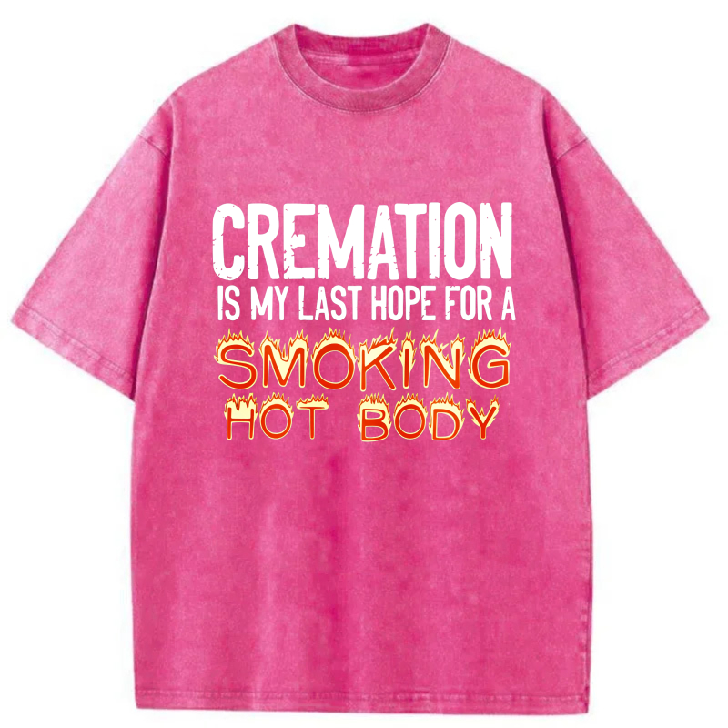 Cremation Is My Last Hope For A Smoking Hot Body tshirt 100% cotton