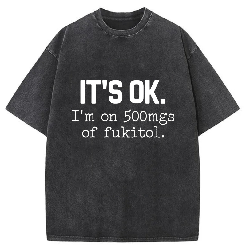 It's Ok I'm On 500Mgs Of Fukitol tshirt 100% cotton