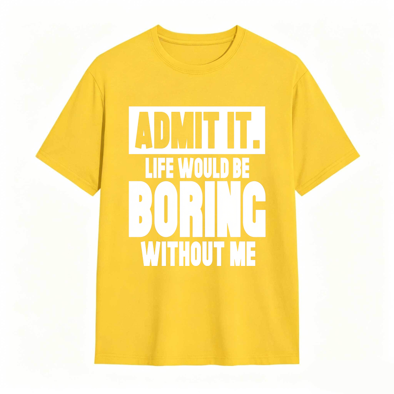 Admit It Life Would Be Boring Without Me Unisex Classic T-shirt