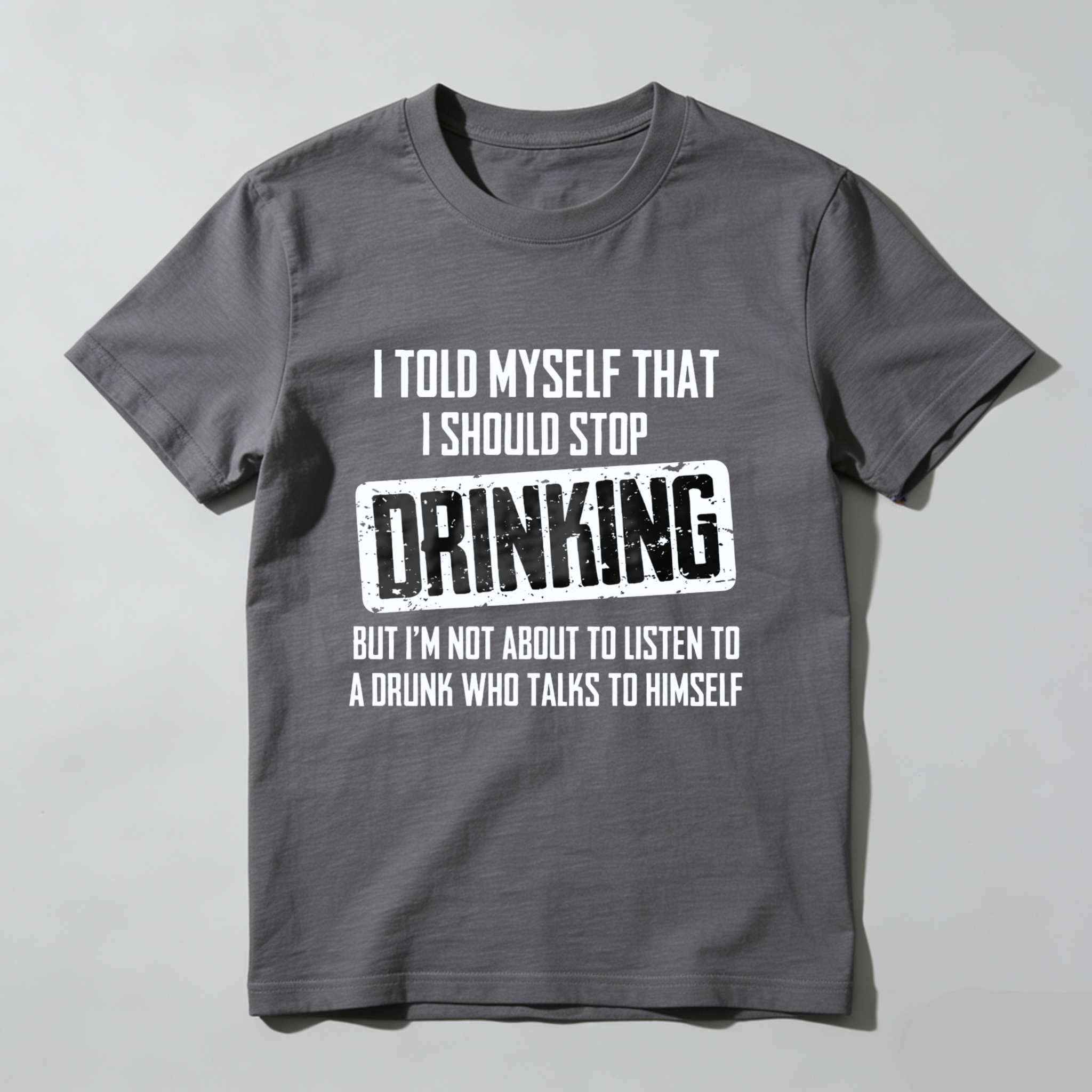 I Told Myself That I Should Stop Drinking But Im Not About To Listen To A Drunk Who Talks To Himself T Shirt Made In Usa
