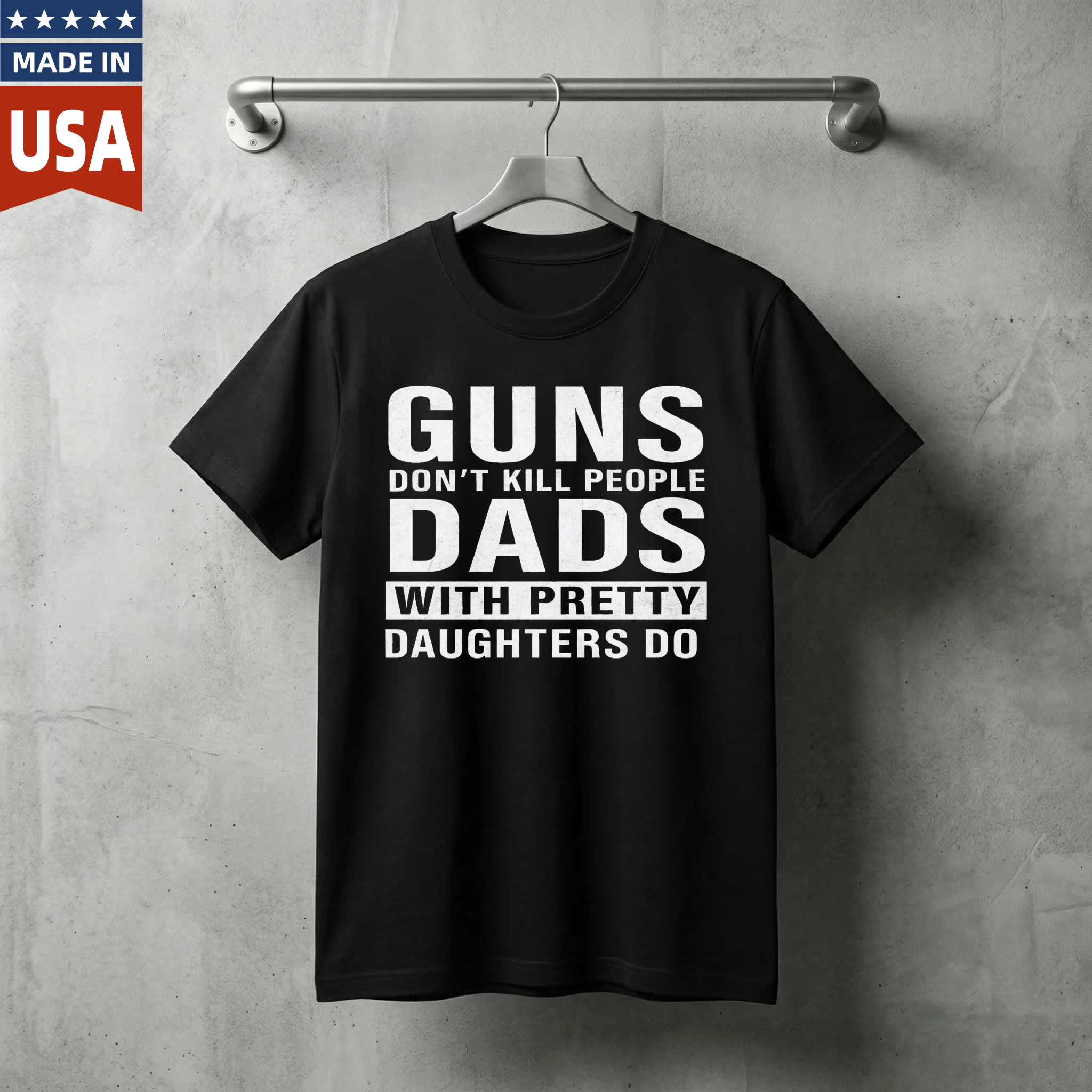 Guns Dont Kill People Dads With Pretty Daughters Do T Shirt Made In Usa