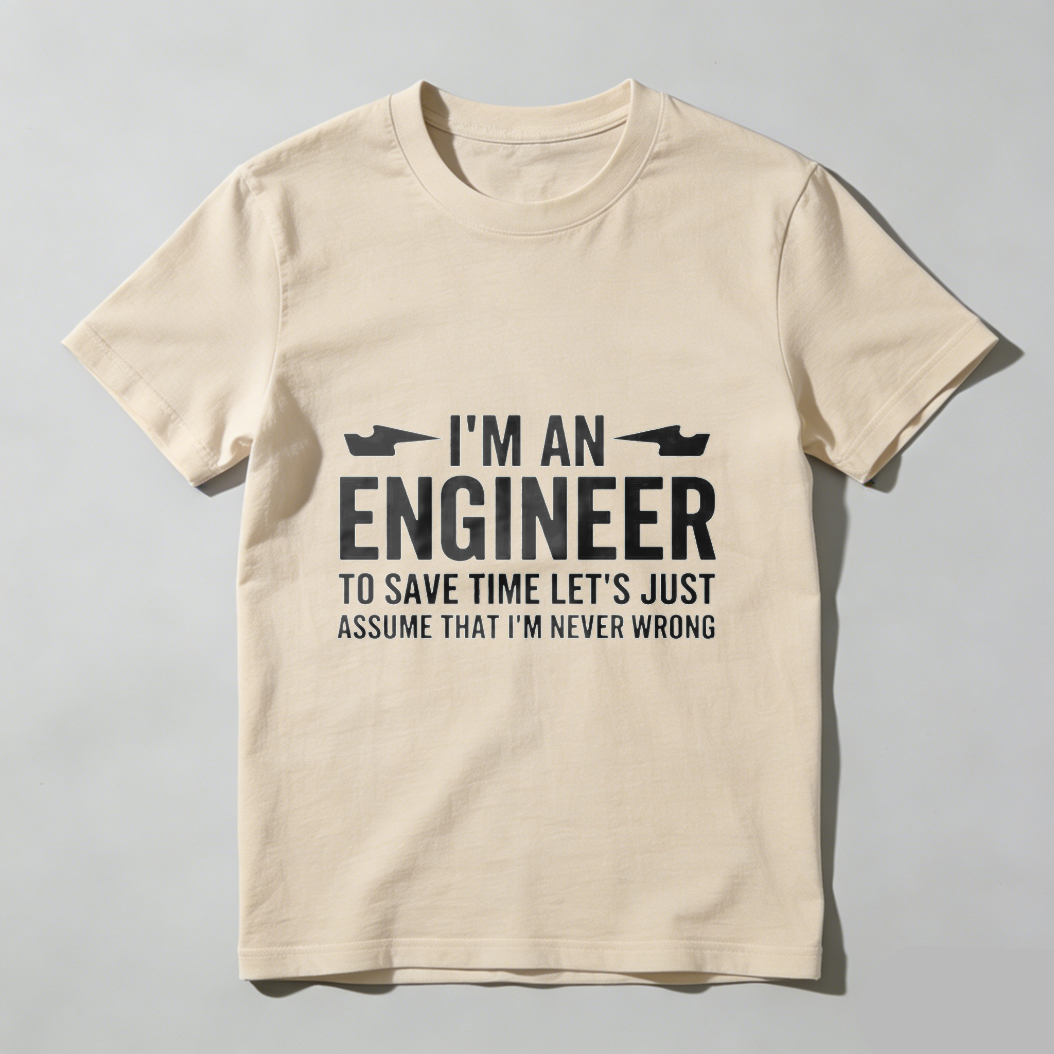 I M An Engineer To Save Time Lets Just Assume That I M Never Wrong T Shirt