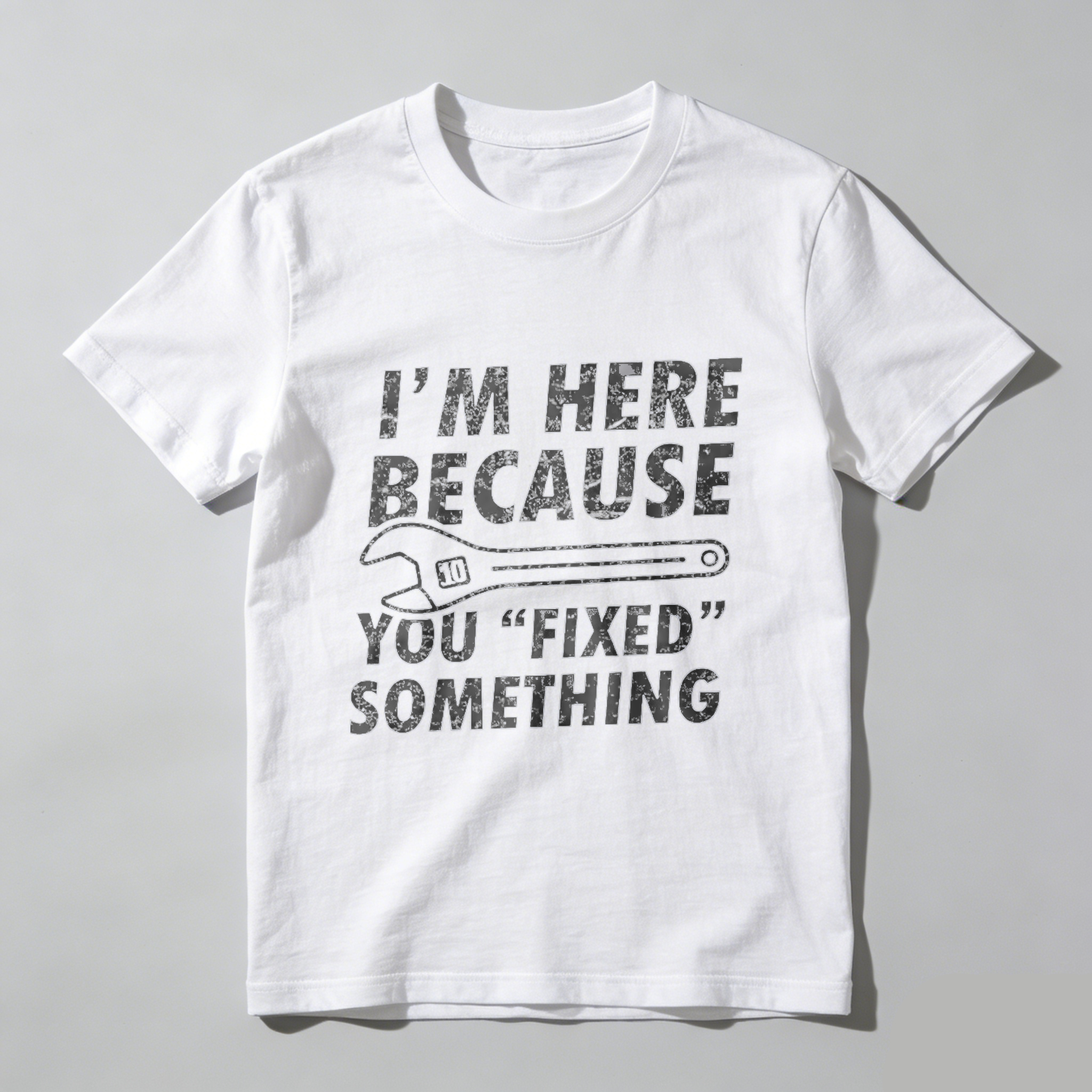 Im Here Because You Fixed Something T-Shirt With Wrench Graphic For Mechanics And DIY Enthusiasts