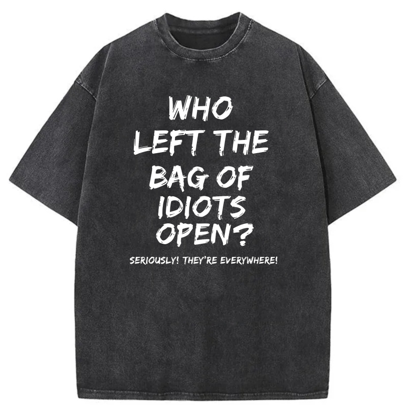 Who Left The Bag Of Idiots Open Seriously Theyre Everywhere tshirt 100% cotton