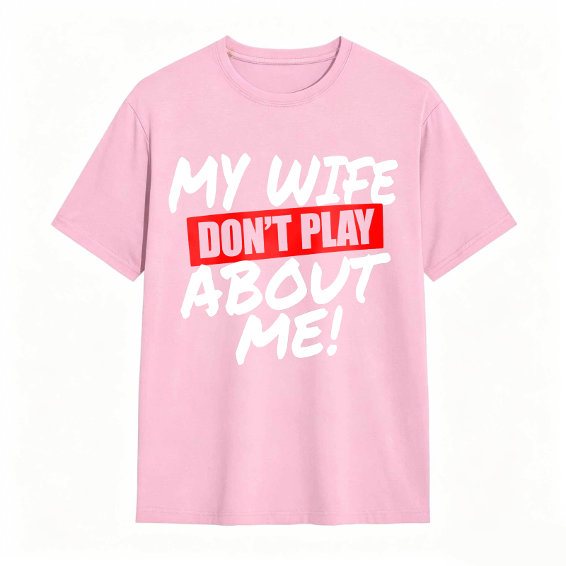 My Wife Don't Play About Me Funny Graphic Tee