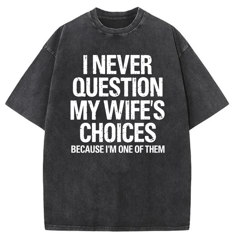 I Never Question My Wife's Choices Because I'm One Of Them tshirt 100% cotton