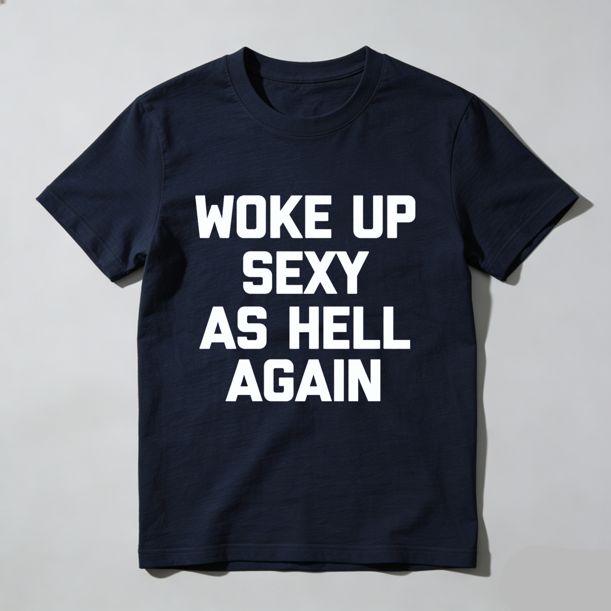 Woke Up Sexy As Hell Again T Shirt Made In Usa Funny Humorous Statement Graphic Tee For Men Women Unisex Casual Wear