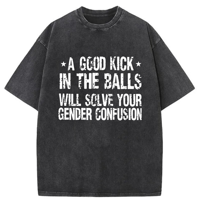 A Good Kick In The Balls Will Solve Your Gender Confusion tshirt 100% cotton