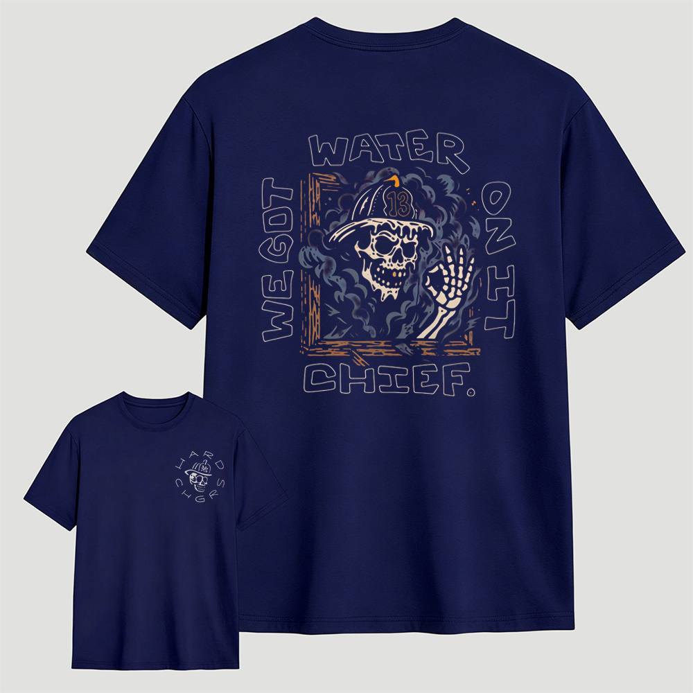 We Got Water On It Chief Firefighter T-Shirt