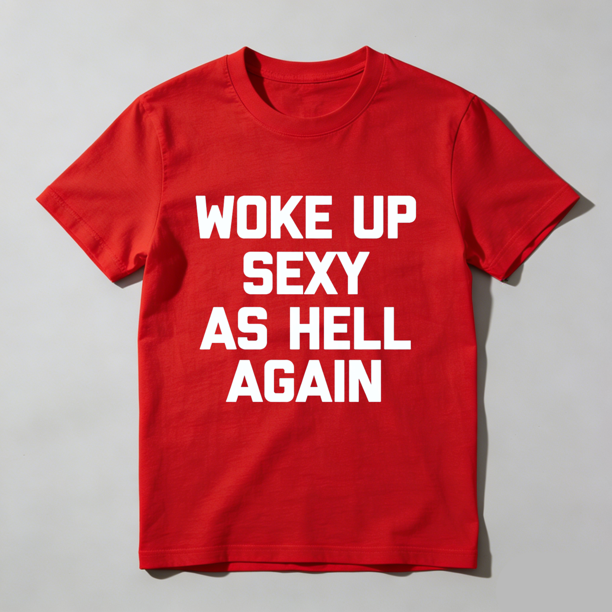 Woke Up Sexy As Hell Again T Shirt Made In Usa Funny Humorous Statement Graphic Tee For Men Women Unisex Casual Wear