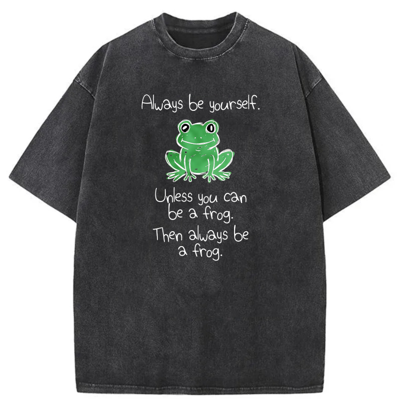 Always Be Yourself Unless You Can Be A Frog Then Always Be A Frog tshirt 100% cotton