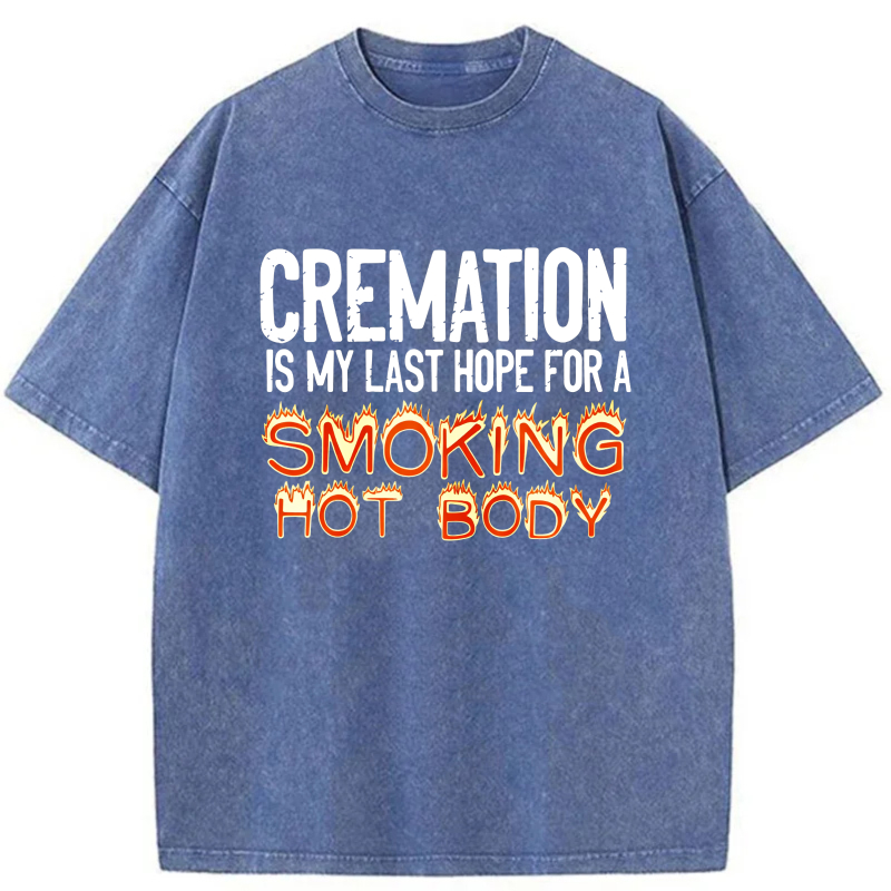 Cremation Is My Last Hope For A Smoking Hot Body tshirt 100% cotton