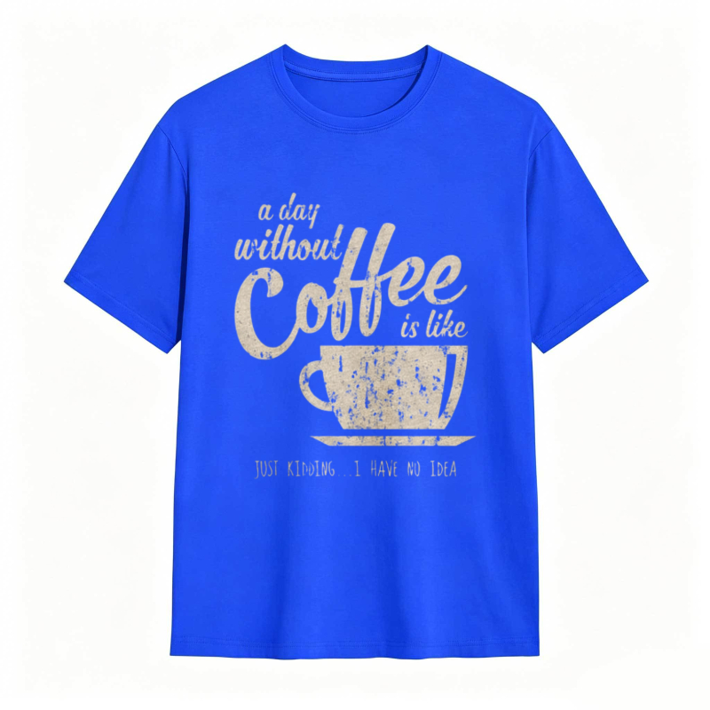 A Day Without Coffee Is Like Just Kidding I Have No Idea T-shirt