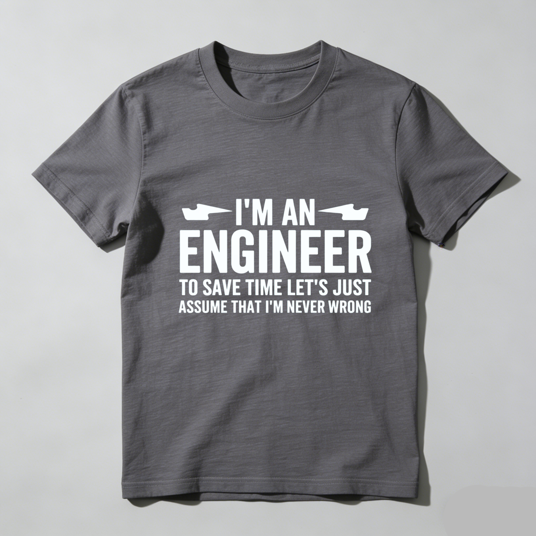 I M An Engineer To Save Time Lets Just Assume That I M Never Wrong T Shirt