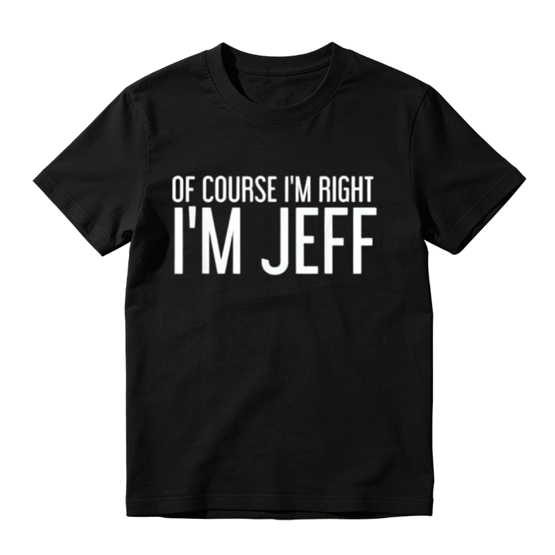 Of Course I'm Right I'm Jeff Graphic T-Shirt