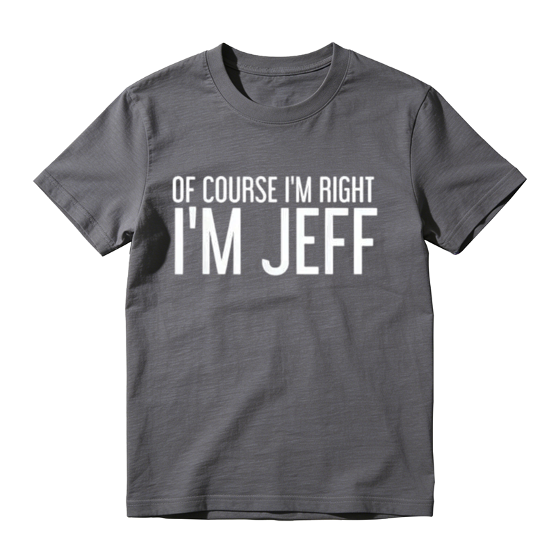 Of Course I'm Right I'm Jeff Graphic T-Shirt