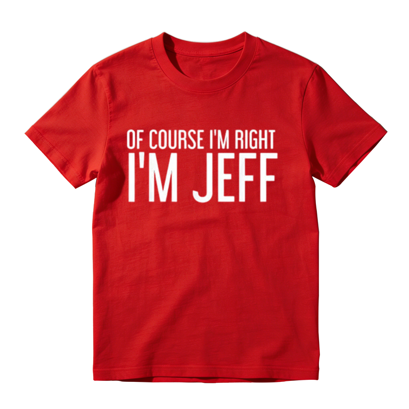 Of Course I'm Right I'm Jeff Graphic T-Shirt