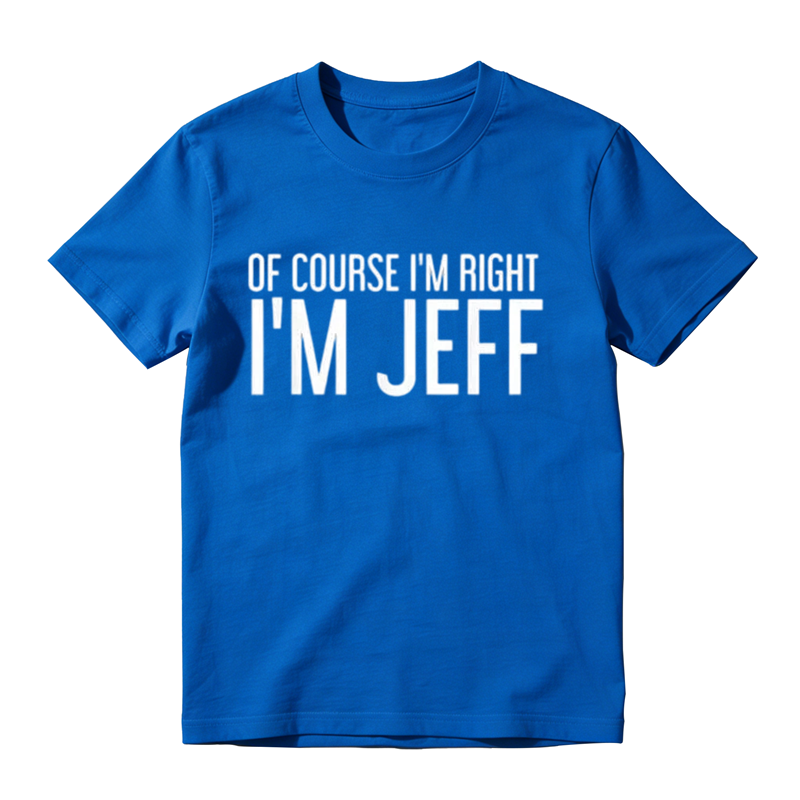 Of Course I'm Right I'm Jeff Graphic T-Shirt