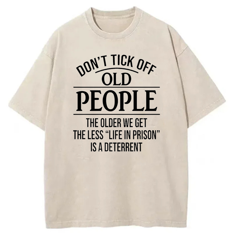 Don't Tick Off Old People The Older We Get The Less Life In Prison Is A Deterrent tshirt 100% cotton