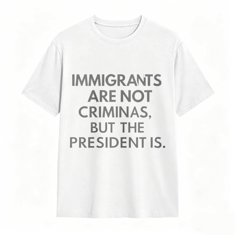 Immigrants Are Not Criminals But The President Is Funny Print T-shirt