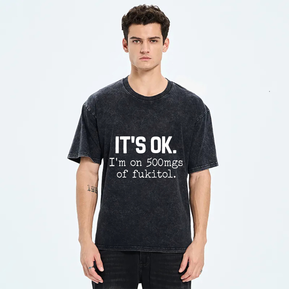 It's Ok I'm On 500Mgs Of Fukitol tshirt 100% cotton