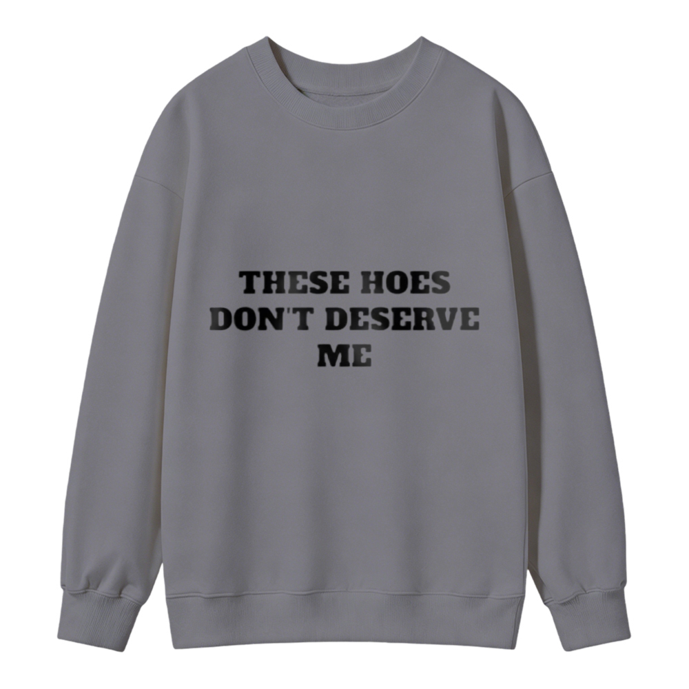 These Hoes Dont Deserve Me Funny Quote Sweatshirt
