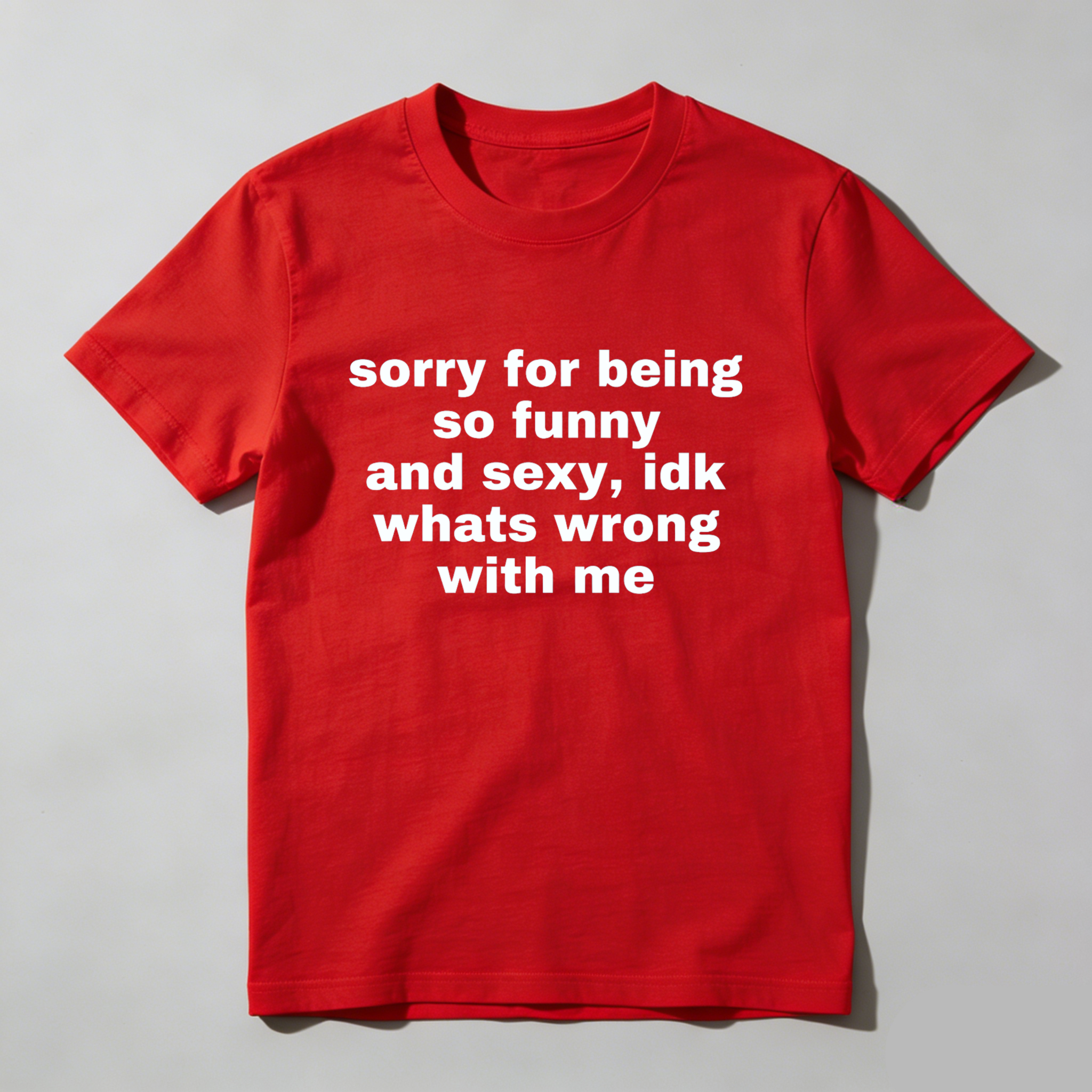 Sorry For Being So Funny And Sexy Idk Whats Wrong With Me T Shirt Made In Usa