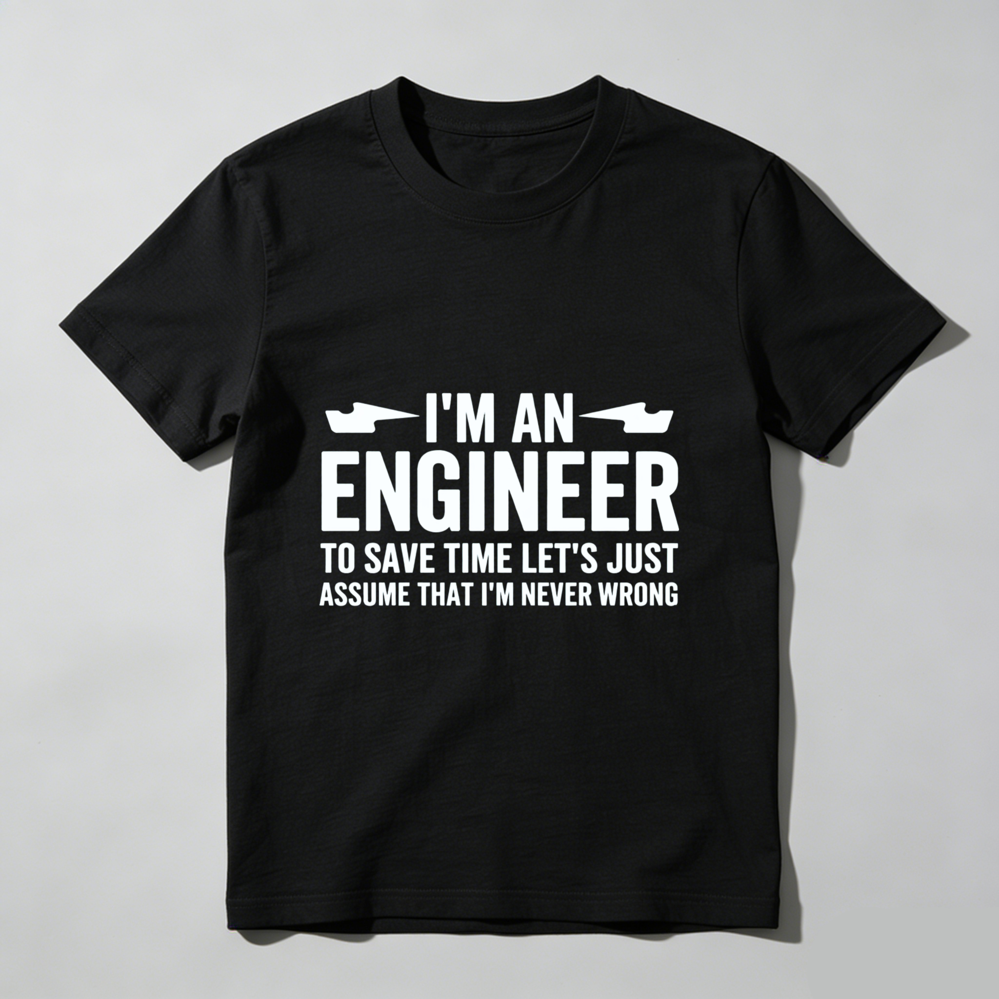 I M An Engineer To Save Time Lets Just Assume That I M Never Wrong T Shirt