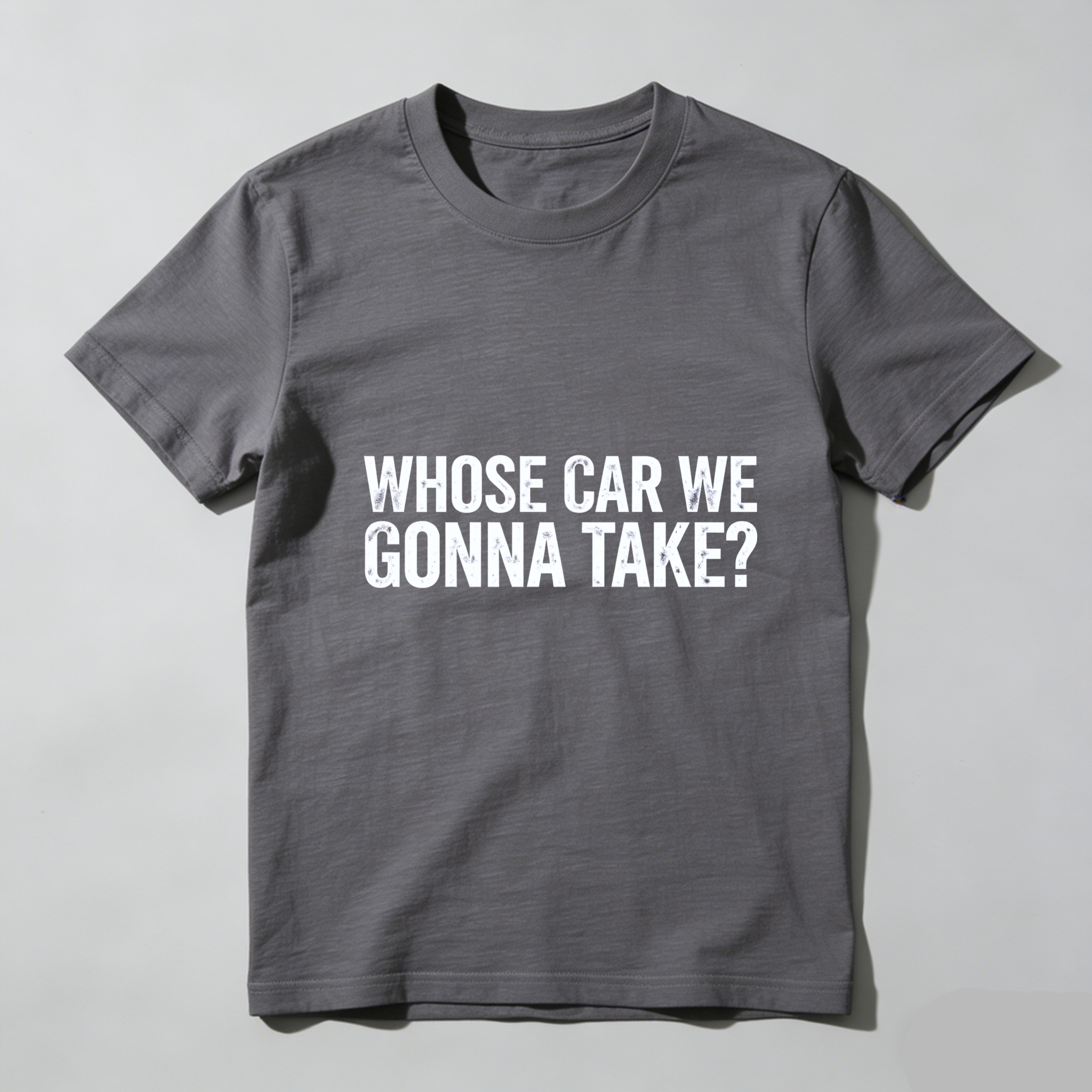 Whose Car We Gonna Take T Shirt Funny Humor Slogan Graphic Tee Men Women Casual Wear