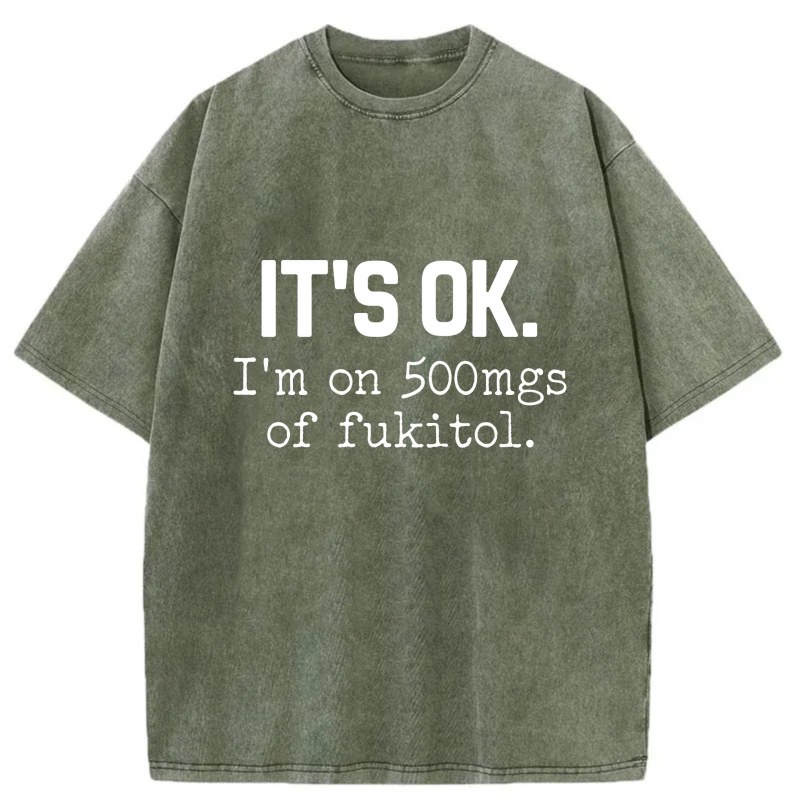 It's Ok I'm On 500Mgs Of Fukitol tshirt 100% cotton