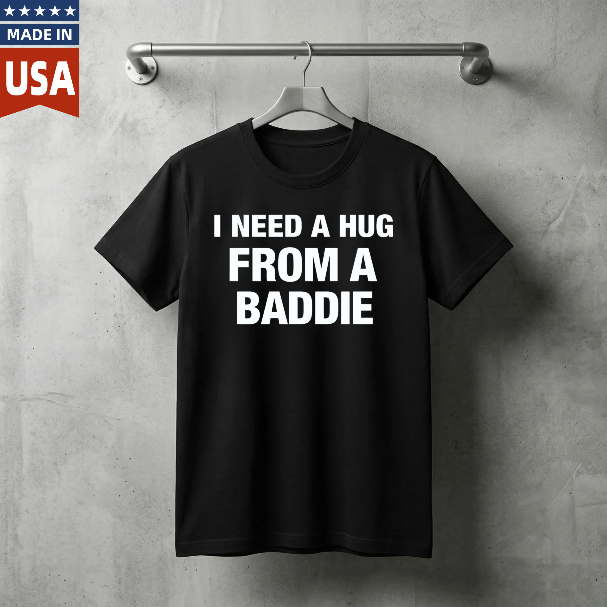 I Need A Hug From A Baddie T Shirt Made In Usa