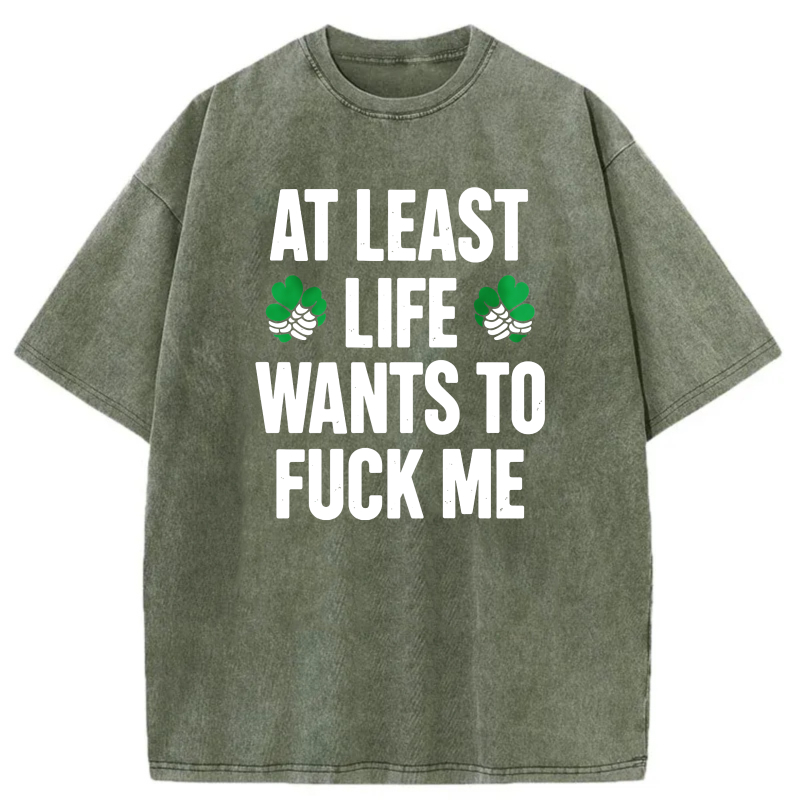 At Least Life Wants To  Me with shamrocks tshirt 100% cotton