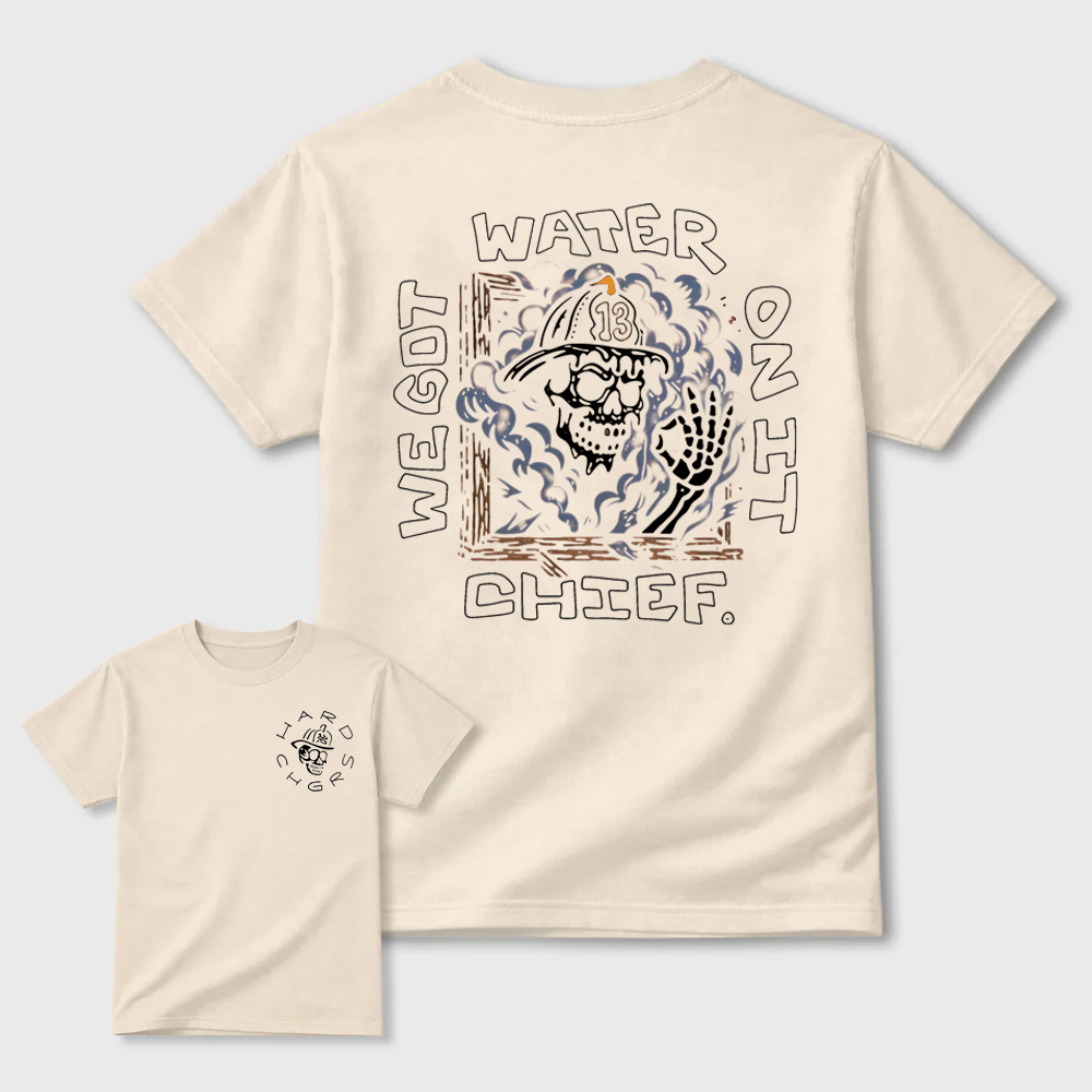 We Got Water On It Chief Firefighter T-Shirt