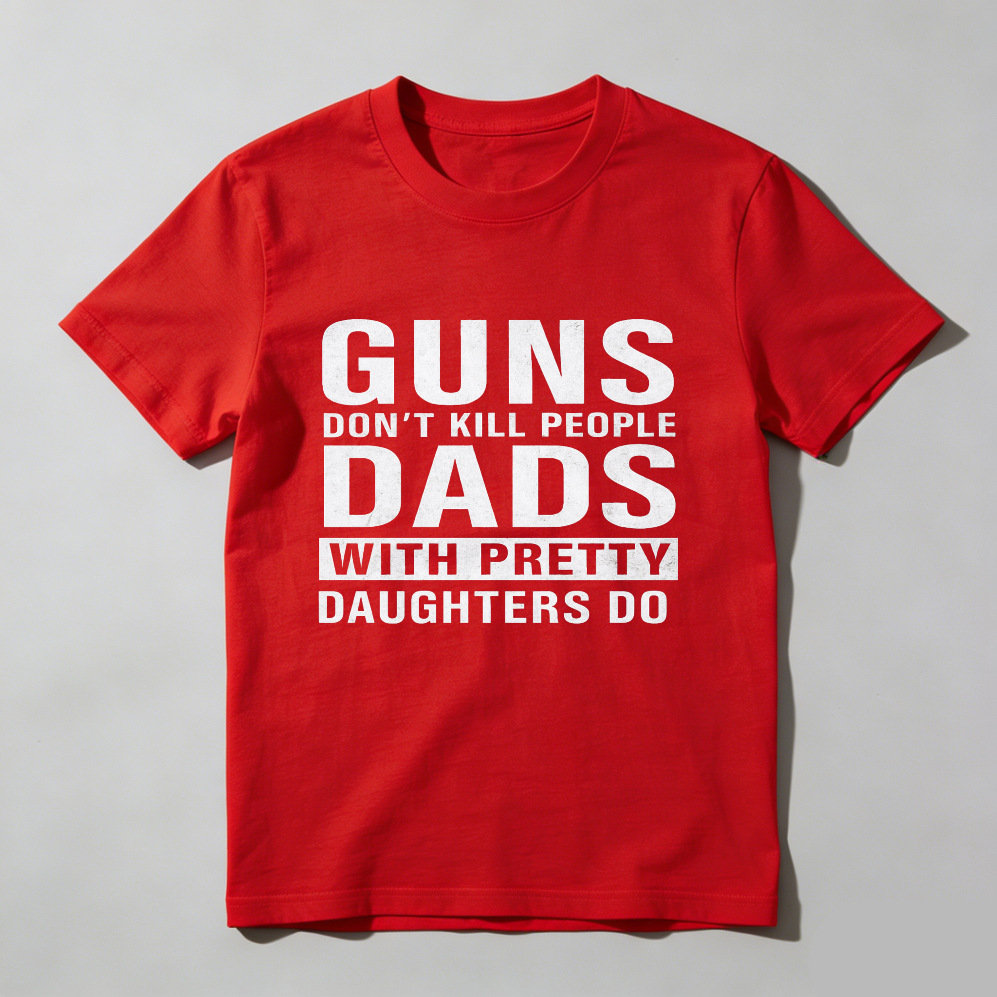 Guns Dont Kill People Dads With Pretty Daughters Do T Shirt Made In Usa