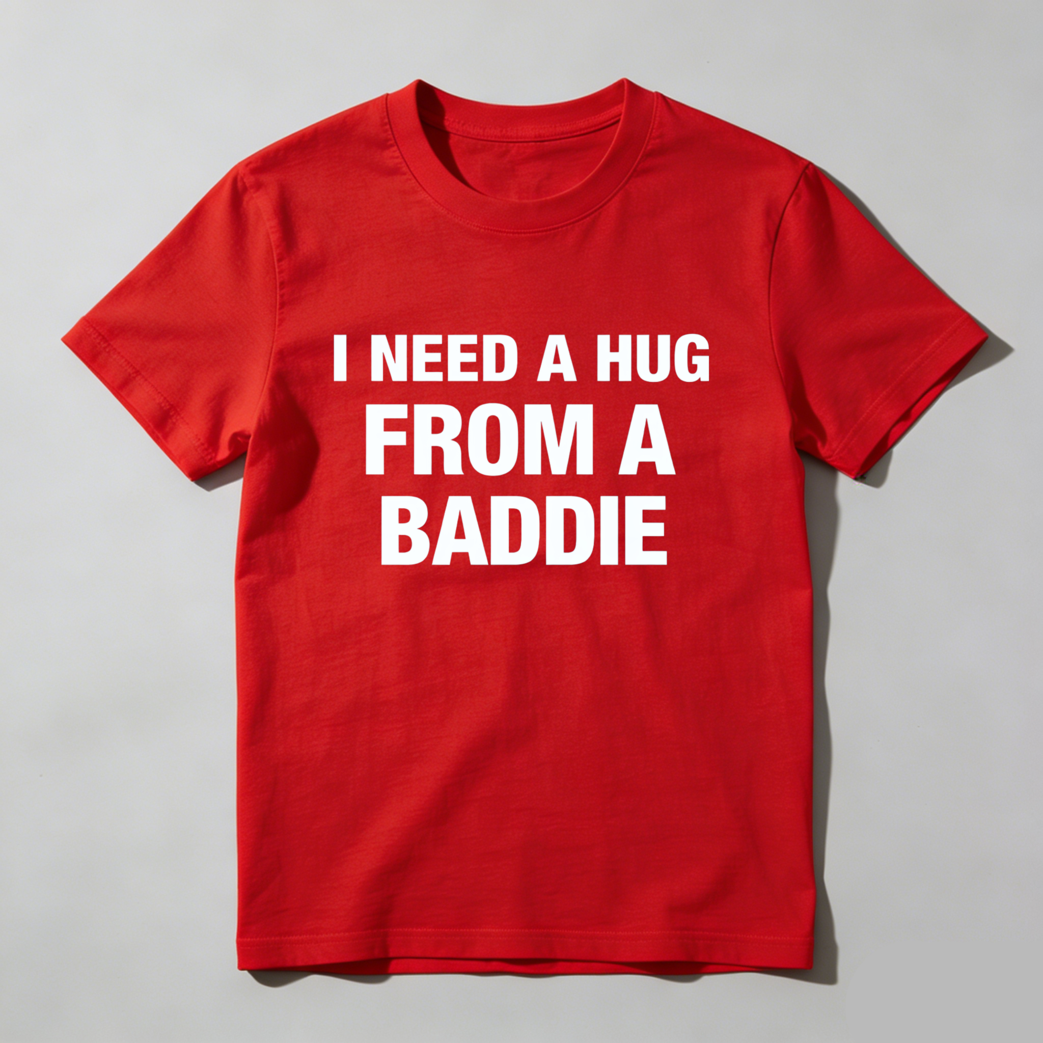 I Need A Hug From A Baddie T Shirt Made In Usa
