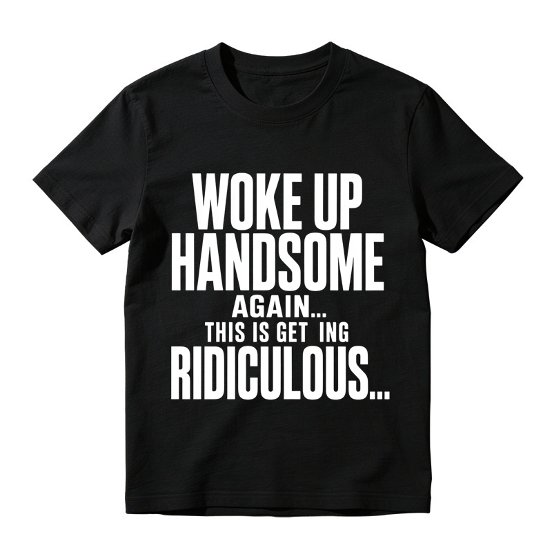 Woke Up Handsome Again This Is Getting Ridiculous Minimalist Bold Text Graphic Tee