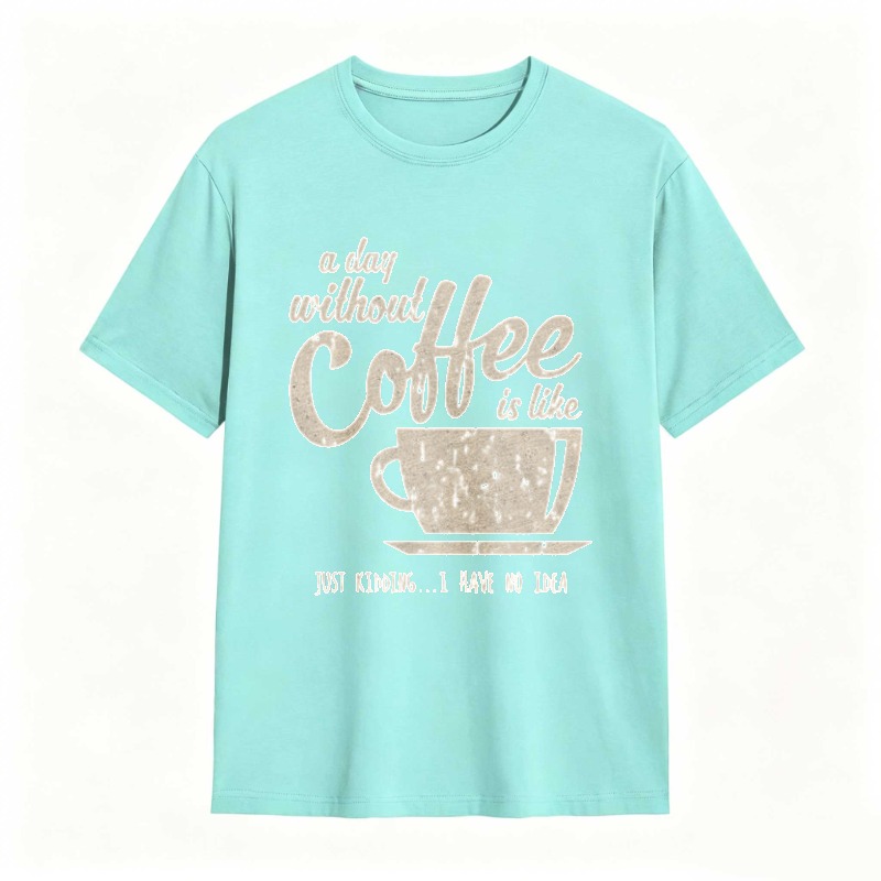 A Day Without Coffee Is Like Just Kidding I Have No Idea T-shirt
