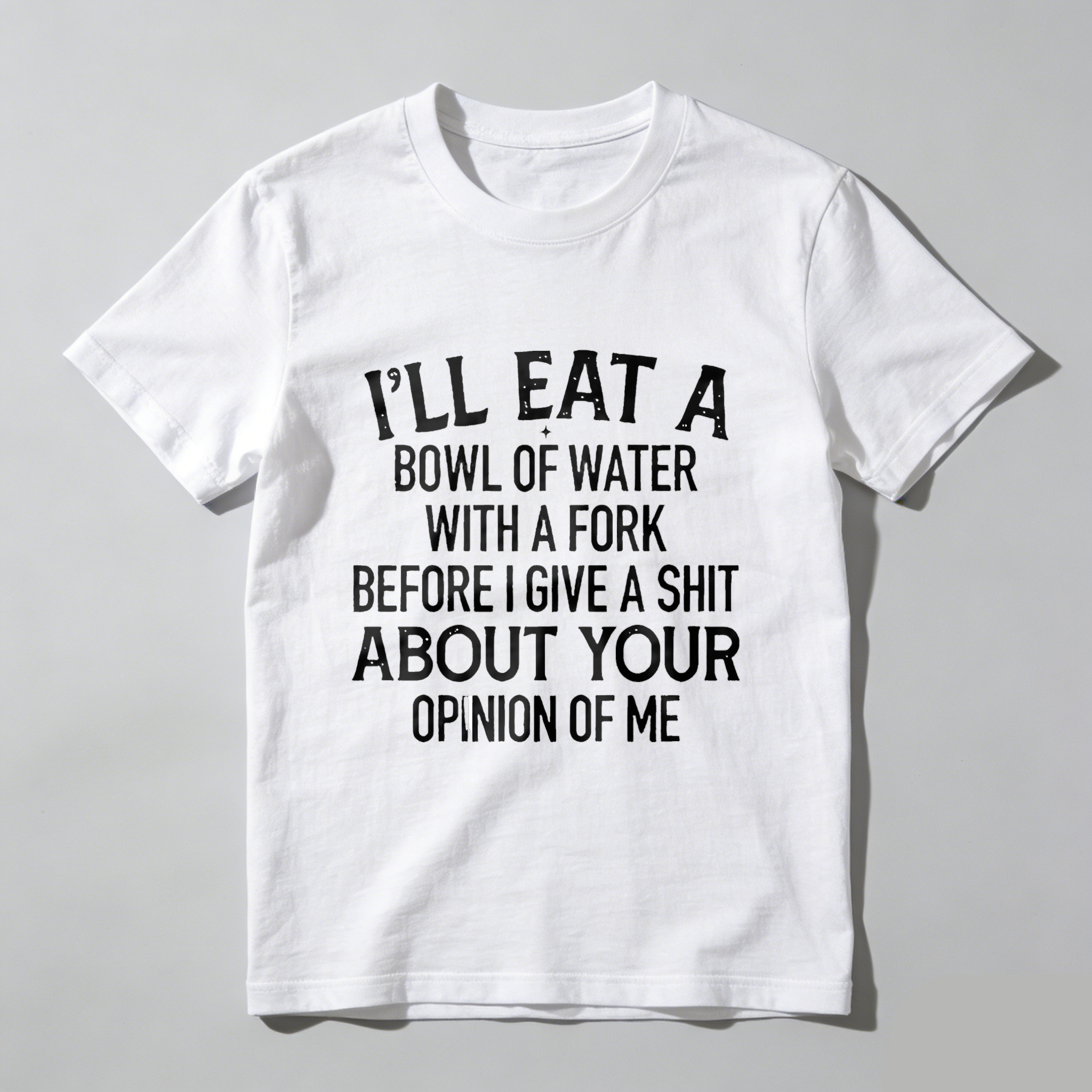 TEECURENT T-SHIRT  I'll Eat A Bowl Of Water With A Fork Before I Give A Shit About Your Opinion Of Me