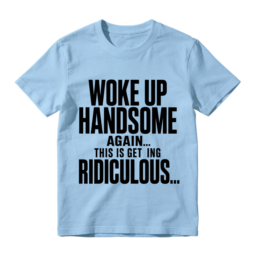 Woke Up Handsome Again This Is Getting Ridiculous Minimalist Bold Text Graphic Tee