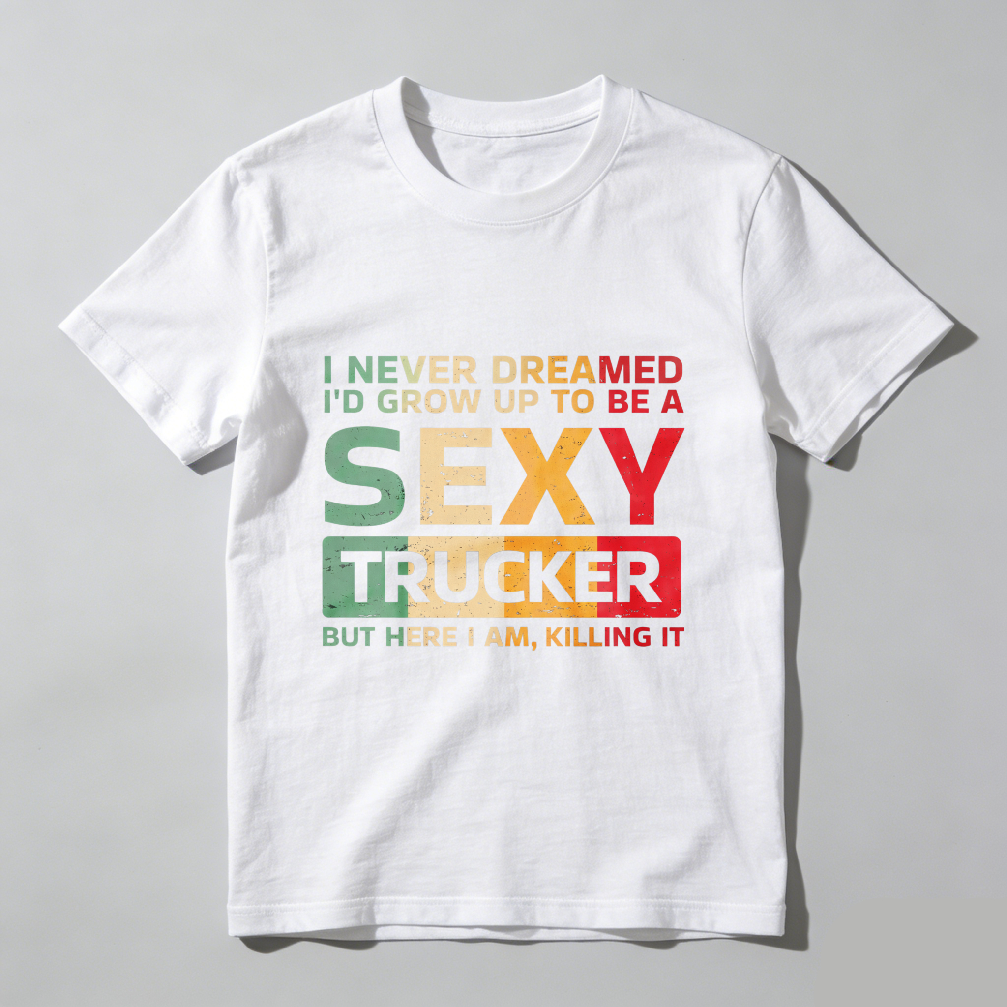 I Never Dreamed Id Grow Up To Be A Sexy Trucker But Here I Am Killing It T Shirt